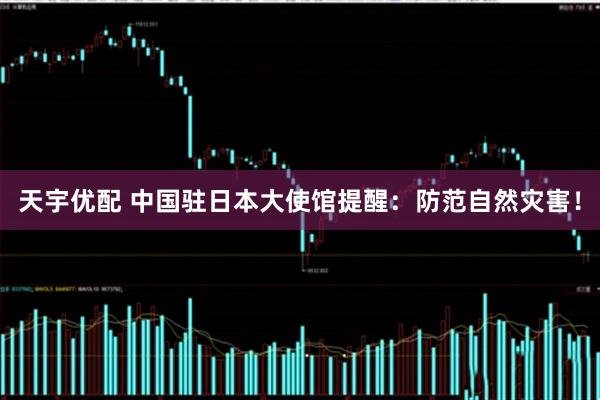 天宇优配 中国驻日本大使馆提醒：防范自然灾害！