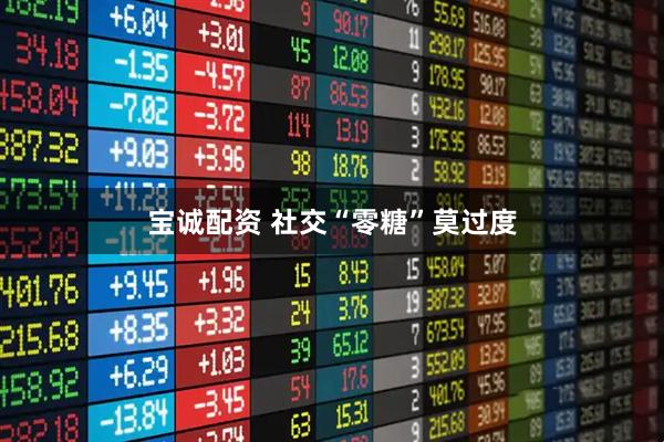 宝诚配资 社交“零糖”莫过度