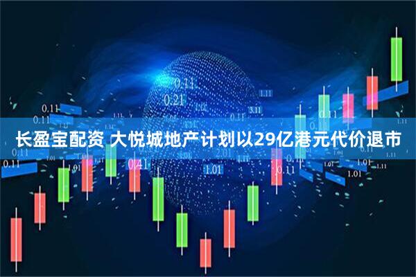长盈宝配资 大悦城地产计划以29亿港元代价退市