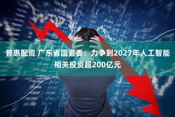 普惠配资 广东省国资委:力争到2027年人工智能相关投资超200亿元