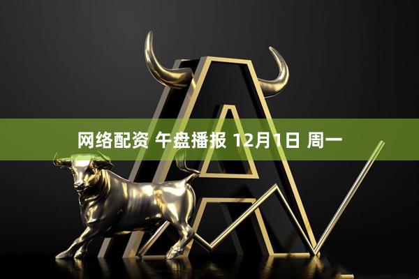 网络配资 午盘播报 12月1日 周一